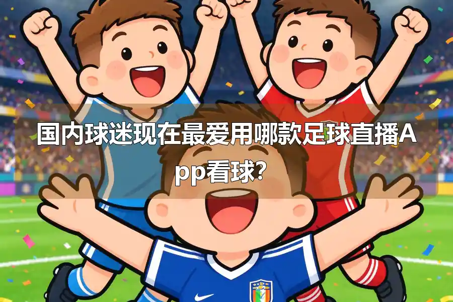 国内球迷现在最爱用哪款足球直播App看球?
