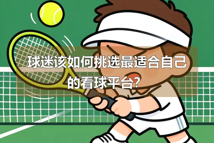 球迷该如何挑选最适合自己的看球平台?